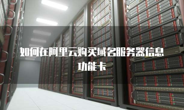如何在阿里云购买域名服务器信息功能卡