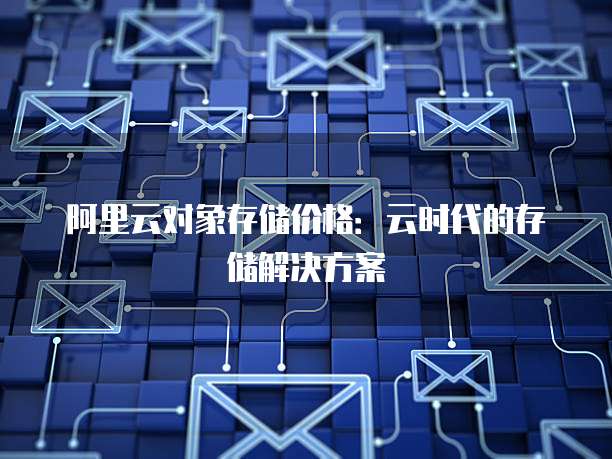 阿里云对象存储价格：云时代的存储解决方案