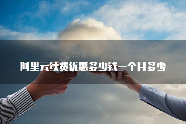 阿里云续费优惠多少钱一个月多少