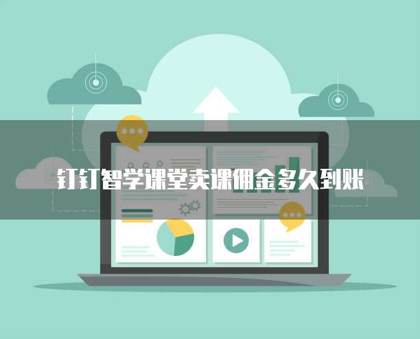 钉钉智学课堂卖课佣金多久到账