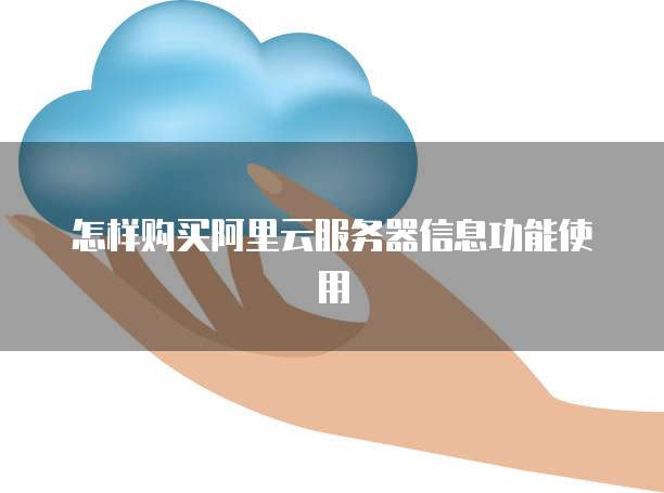 怎样购买阿里云服务器信息功能使用