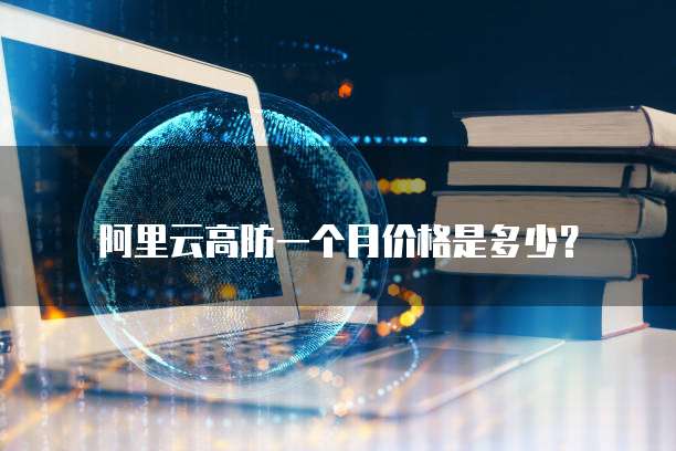 阿里云高防一个月价格是多少?