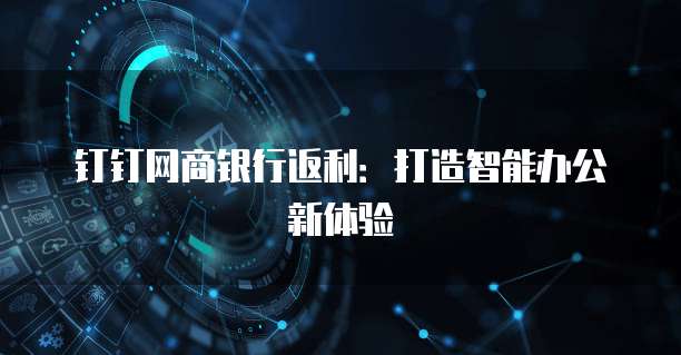 钉钉网商银行返利:打造智能办公新体验