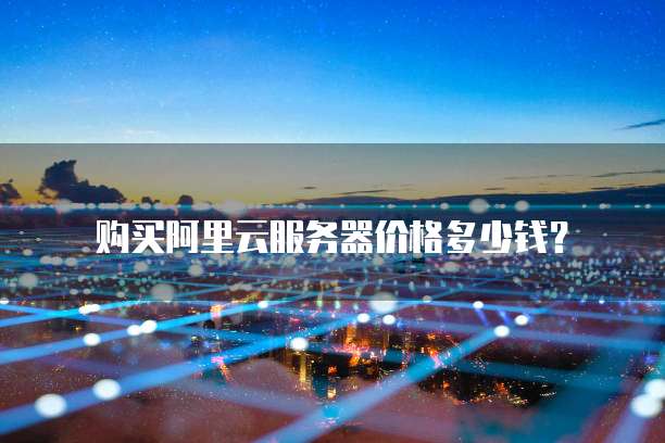 购买阿里云服务器价格多少钱?