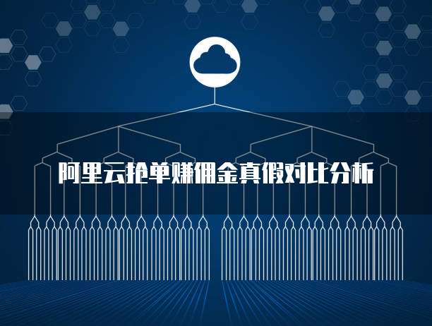 阿里云抢单赚佣金真假对比分析