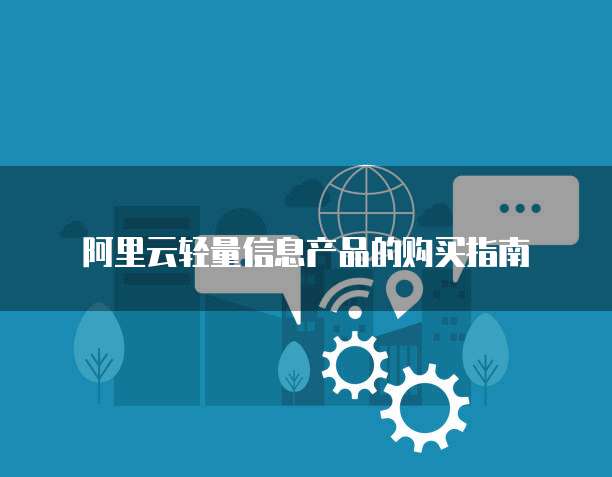 阿里云轻量信息产品的购买指南