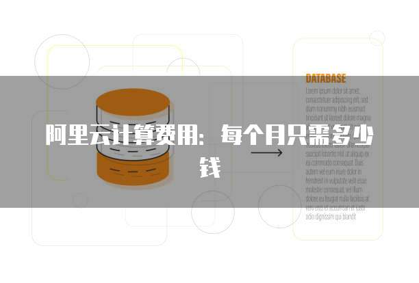 阿里云计算费用:每个月只需多少钱