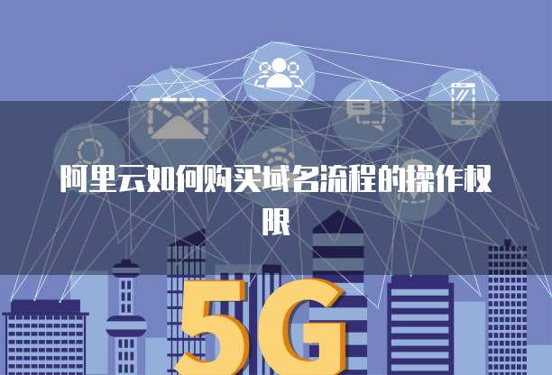 阿里云如何购买域名流程的操作权限