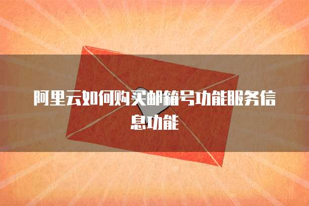 阿里云如何购买邮箱号功能服务信息功能
