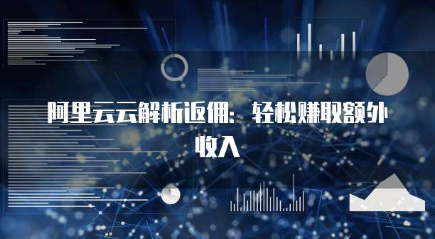 阿里云云解析返佣:轻松赚取额外收入