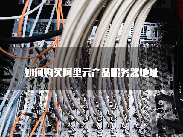 如何购买阿里云产品服务器地址