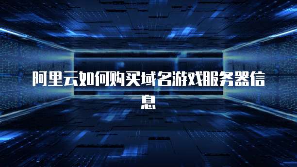 阿里云如何购买域名游戏服务器信息