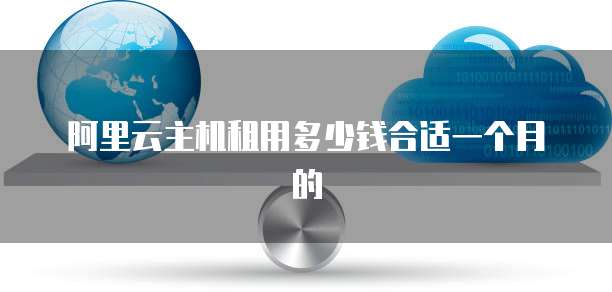阿里云主机租用多少钱合适一个月的