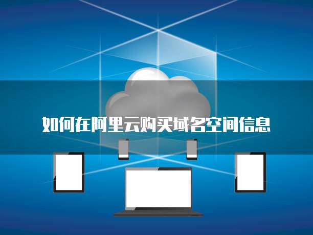 如何在阿里云购买域名空间信息