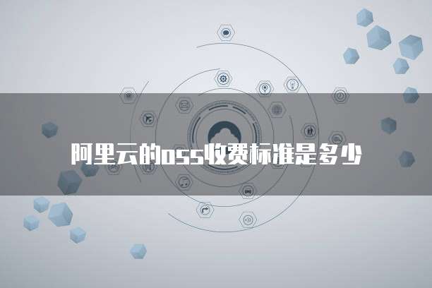阿里云的oss收费标准是多少