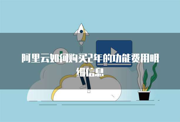 阿里云如何购买2年的功能费用明细信息