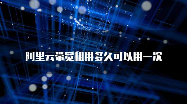 阿里云带宽租用多久可以用一次