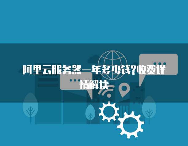 阿里云服务器一年多少钱?收费详情解读