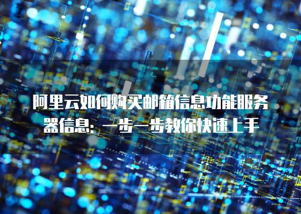 阿里云如何购买邮箱信息功能服务器信息: 一步一步教你快速上手