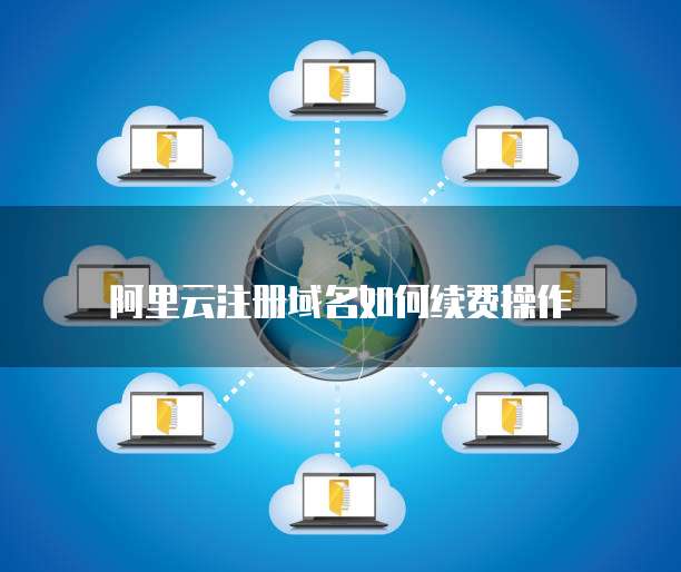 阿里云注册域名如何续费操作