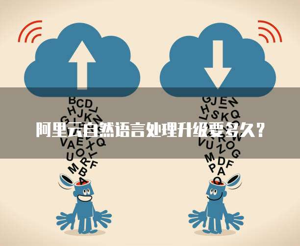 阿里云自然语言处理升级要多久?