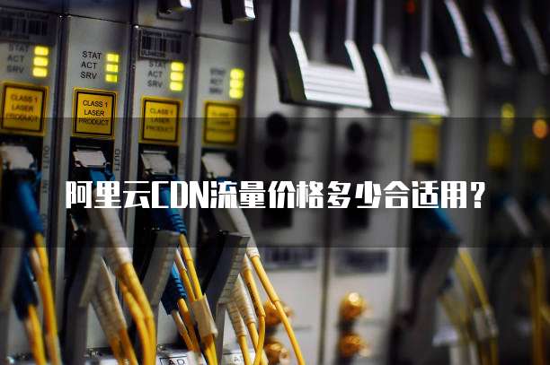 阿里云CDN流量价格多少合适用?