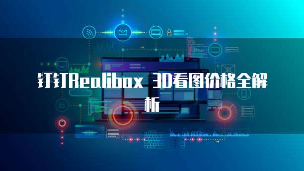 钉钉Realibox 3D看图价格全解析