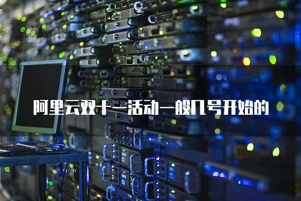 阿里云双十一活动一般几号开始的
