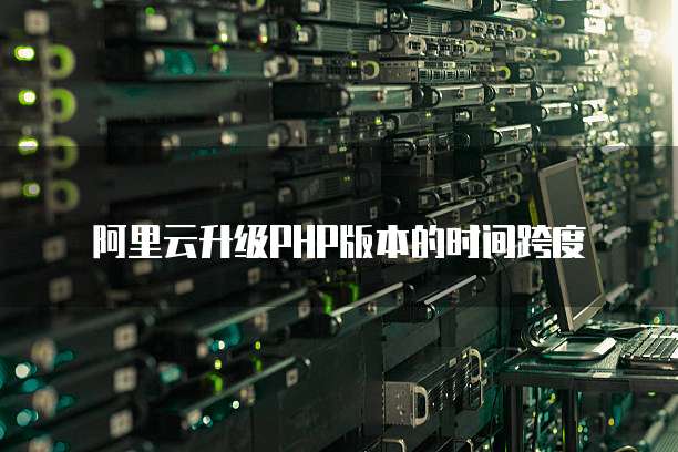 阿里云升级PHP版本的时间跨度