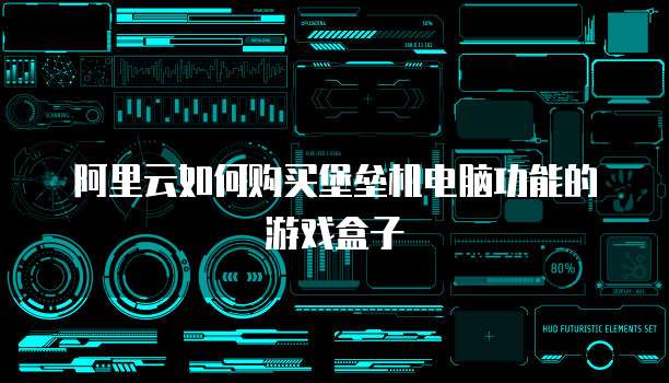 阿里云如何购买堡垒机电脑功能的游戏盒子