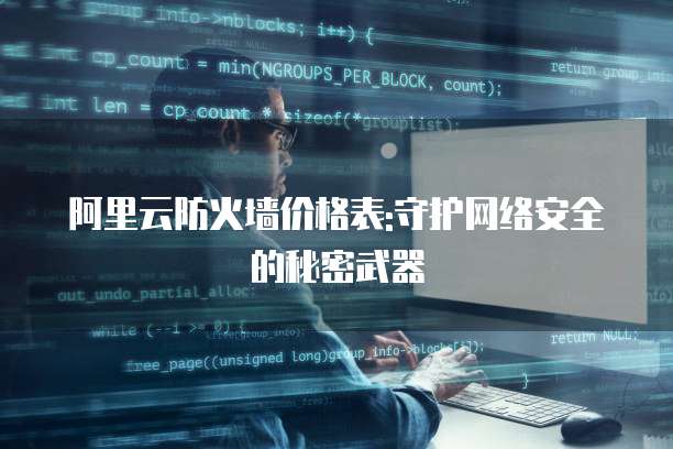 阿里云防火墙价格表:守护网络安全的秘密武器