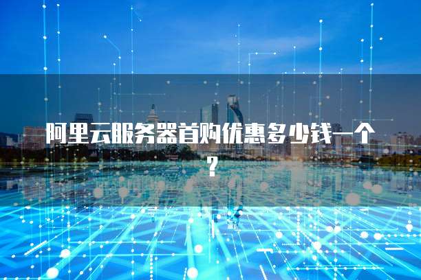 阿里云服务器首购优惠多少钱一个?