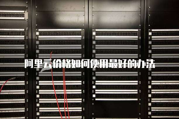 阿里云价格如何使用最好的办法