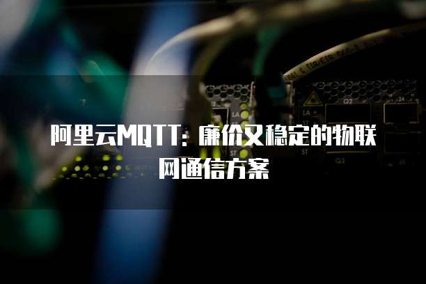 阿里云MQTT: 廉价又稳定的物联网通信方案