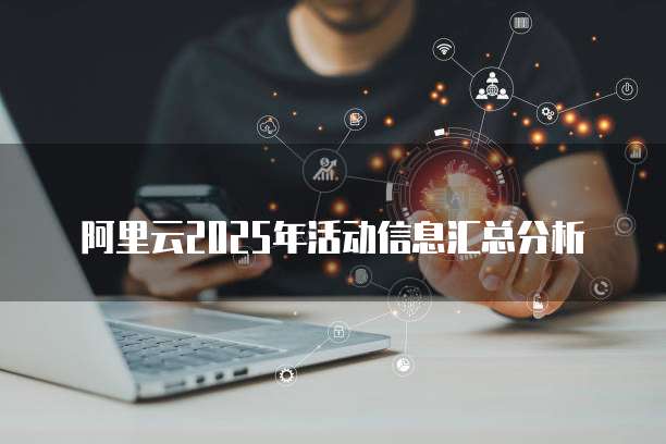 阿里云2025年活动信息汇总分析