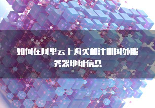 如何在阿里云上购买和注册国外服务器地址信息