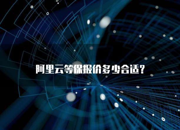 阿里云等保报价多少合适?