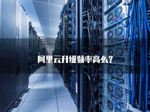 阿里云升级频率高么？