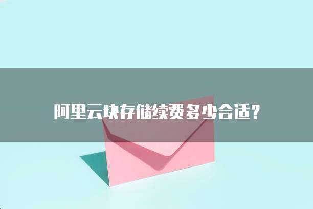 阿里云块存储续费多少合适?