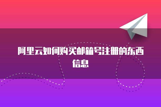 阿里云如何购买邮箱号注册的东西信息