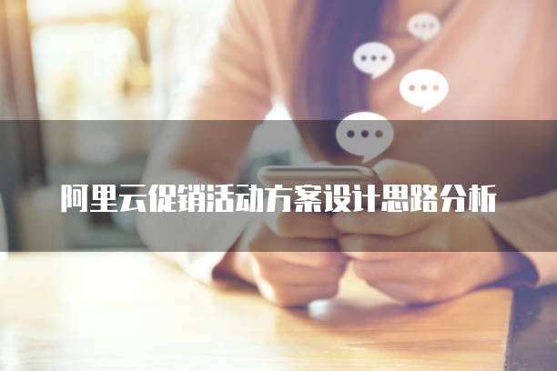 阿里云促销活动方案设计思路分析