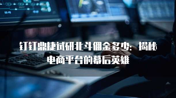 钉钉鼎捷试研北斗佣金多少:揭秘电商平台的幕后英雄