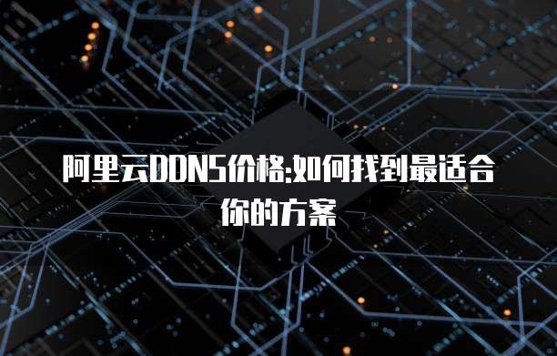 阿里云DDNS价格:如何找到最适合你的方案