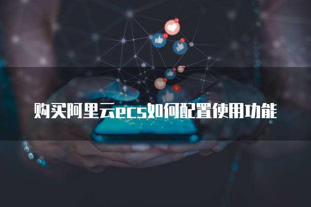 购买阿里云ecs如何配置使用功能