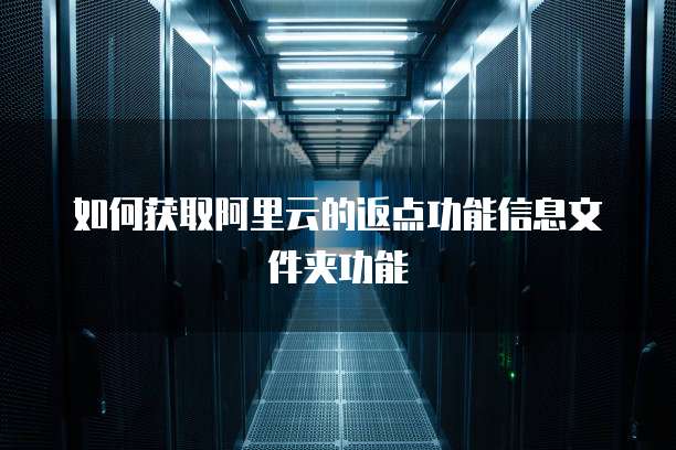 如何获取阿里云的返点功能信息文件夹功能