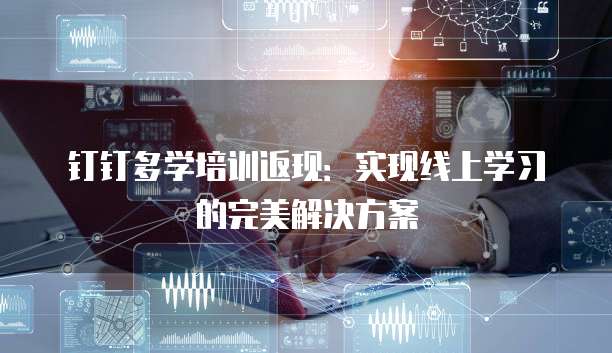 钉钉多学培训返现：实现线上学习的完美解决方案