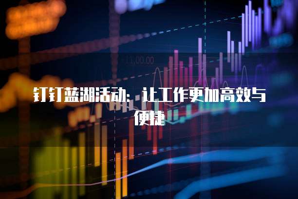 钉钉蓝湖活动:让工作更加高效与便捷