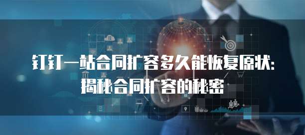 钉钉一站合同扩容多久能恢复原状：揭秘合同扩容的秘密