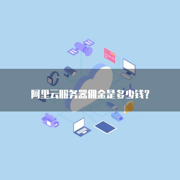 阿里云服务器佣金是多少钱？