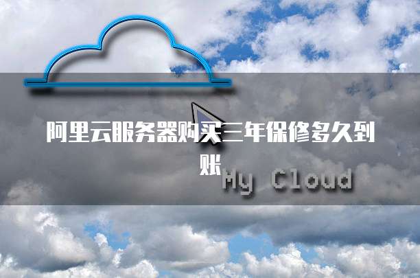 阿里云服务器购买三年保修多久到账
